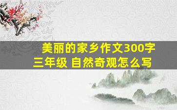 美丽的家乡作文300字三年级 自然奇观怎么写